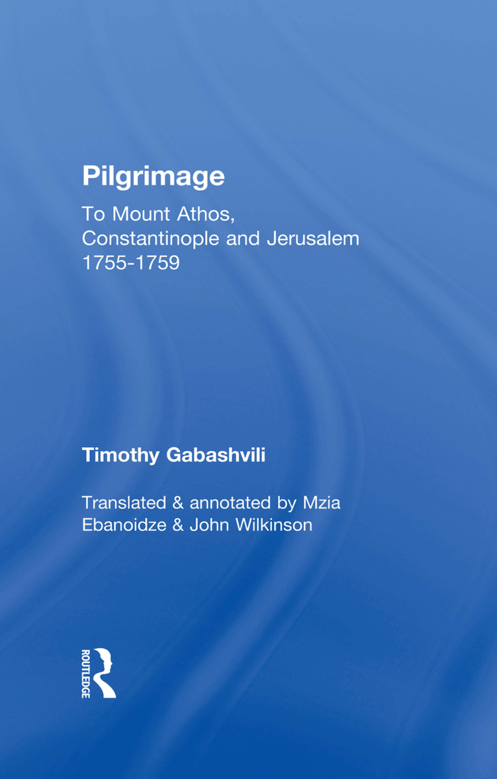 Pilgrimage Timothy Gabashvili's Travels to Mount Athos, Constantinople and Jerusalem, 1755-1759 1st Edition