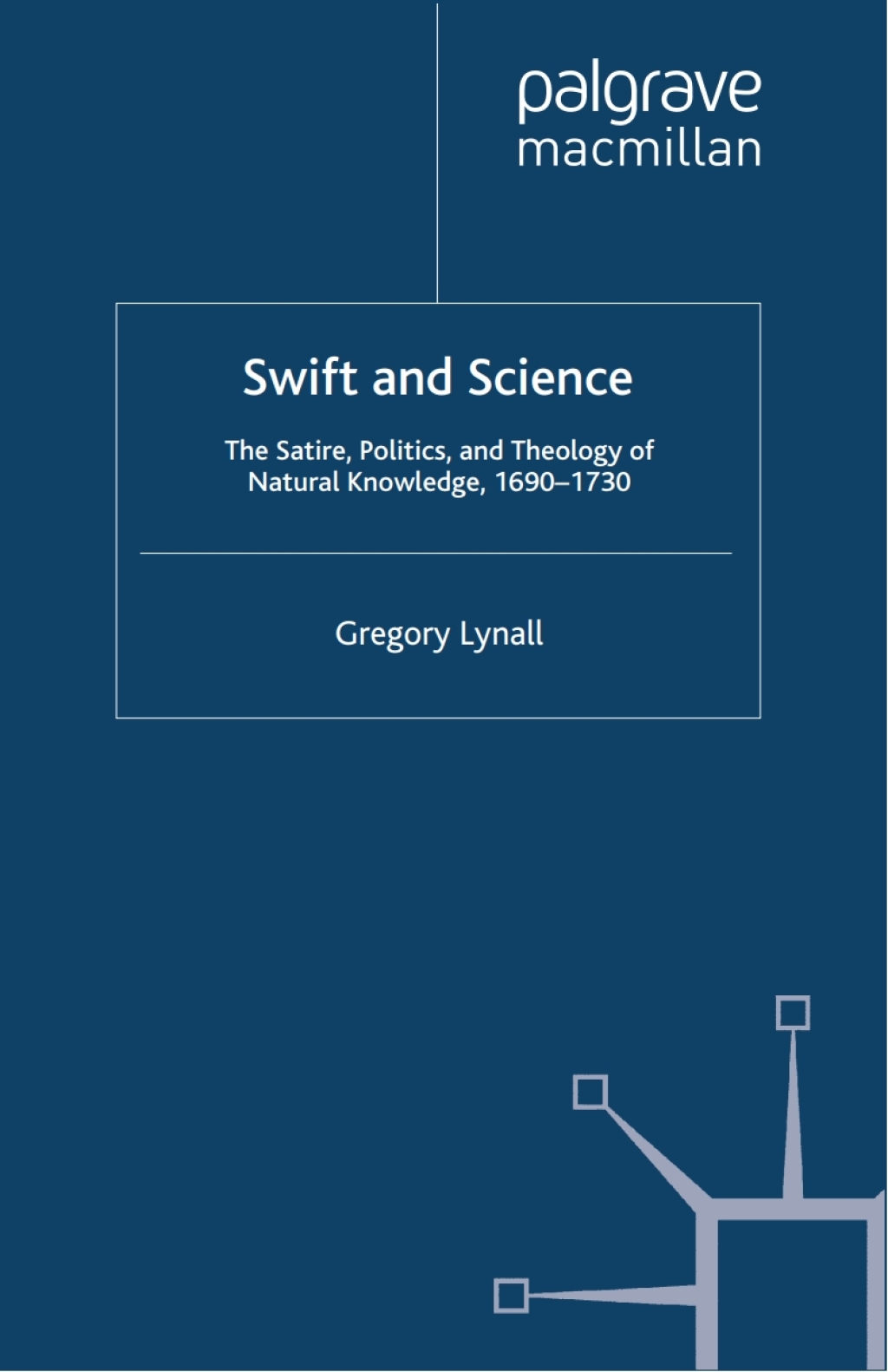 Swift and Science The Satire, Politics and Theology of Natural Knowledge, 1690-1730