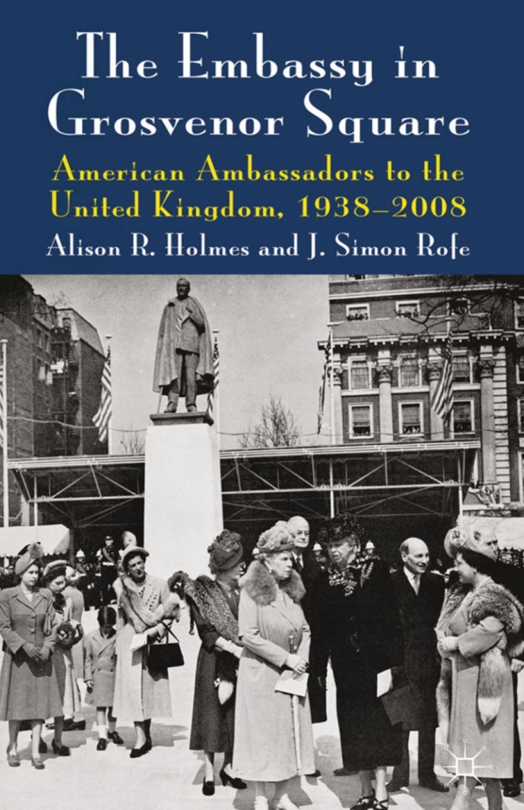 The Embassy in Grosvenor Square American Ambassadors to the United Kingdom, 1938-2008