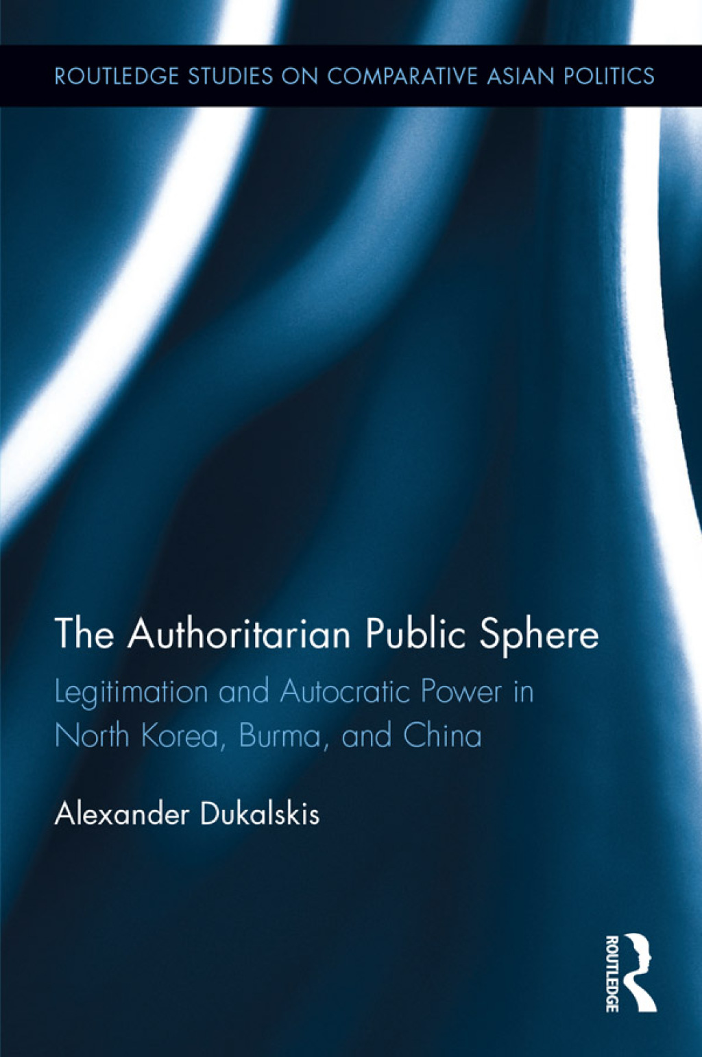 The Authoritarian Public Sphere Legitimation and Autocratic Power in North Korea, Burma, and China 1st Edition
