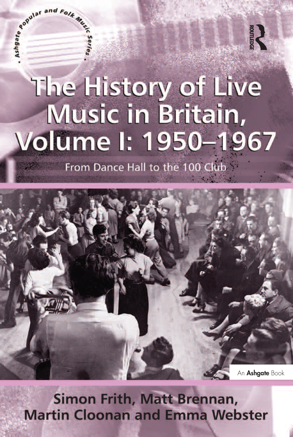 The History of Live Music in Britain, Volume I: 1950-1967 From Dance Hall to the 100 Club 1st Edition