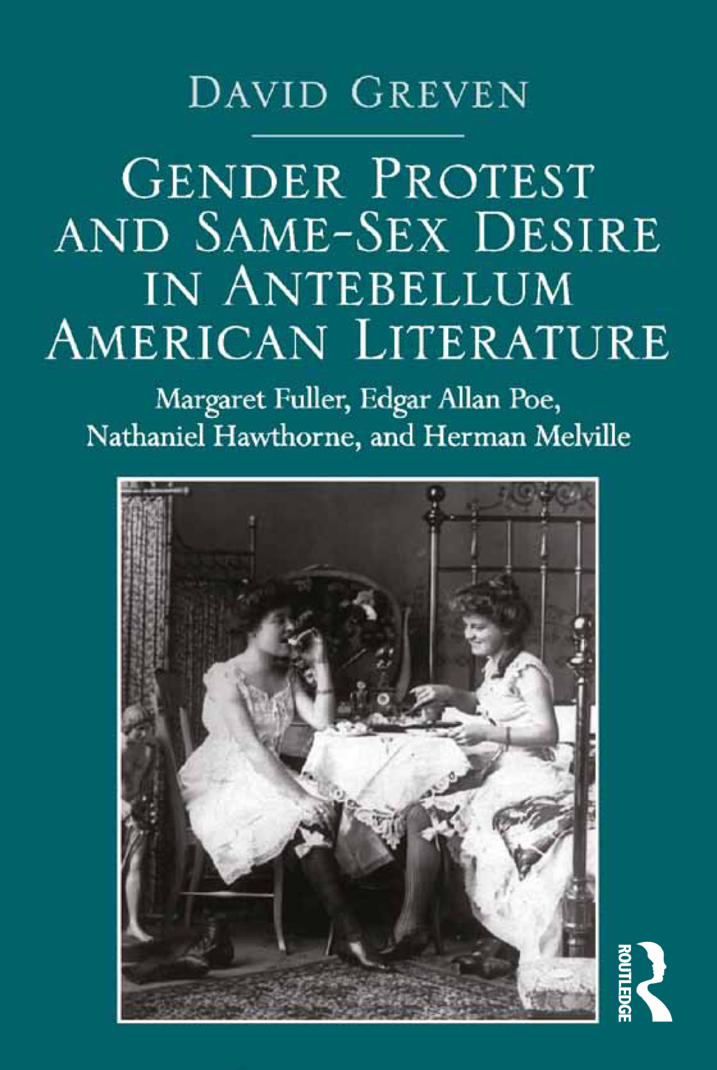 Gender Protest and Same-Sex Desire in Antebellum American Literature Margaret Fuller, Edgar Allan Poe, Nathaniel Hawthorne, and Herman Melville 1st Edition