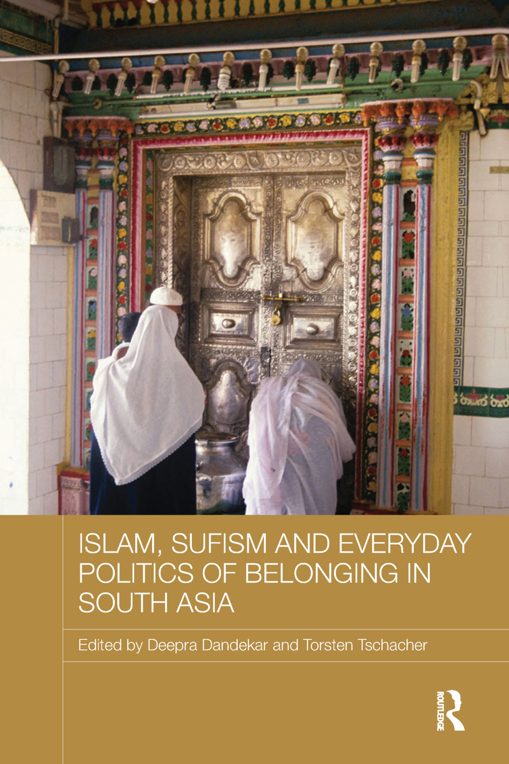 Islam, Sufism and Everyday Politics of Belonging in South Asia 1st Edition