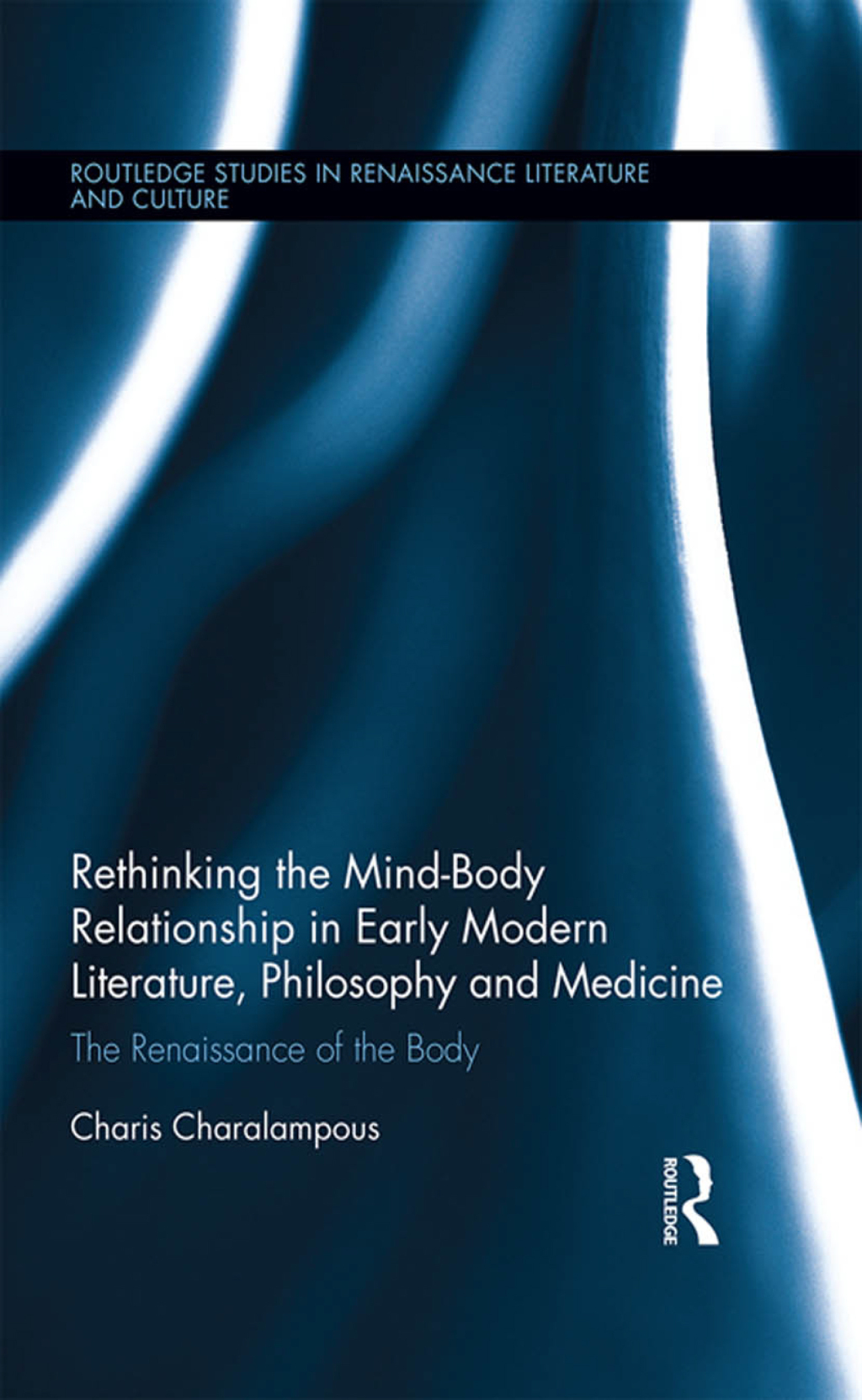 Rethinking the Mind-Body Relationship in Early Modern Literature, Philosophy, and Medicine The Renaissance of the Body 1st Edition