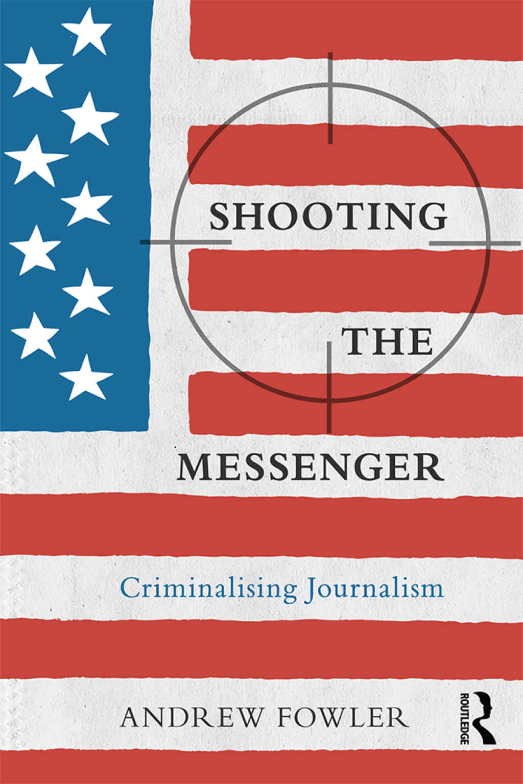 Shooting the Messenger Criminalising Journalism 1st Edition