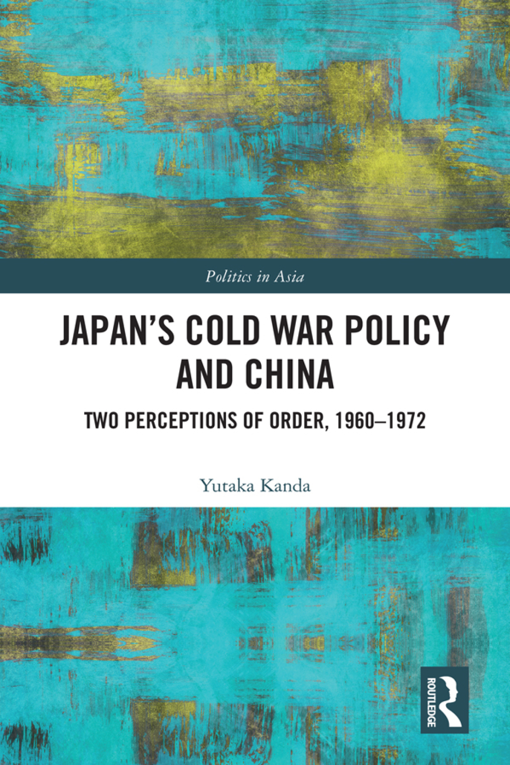 Japan’s Cold War Policy and China Two Perceptions of Order, 1960-1972 1st Edition