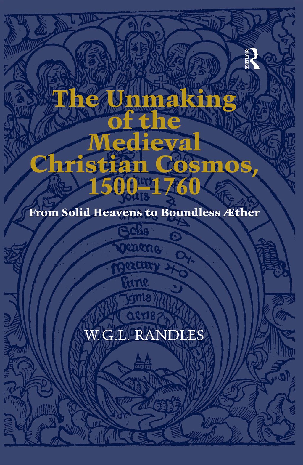 The Unmaking of the Medieval Christian Cosmos, 1500–1760 From Solid Heavens to Boundless Æther 1st Edition