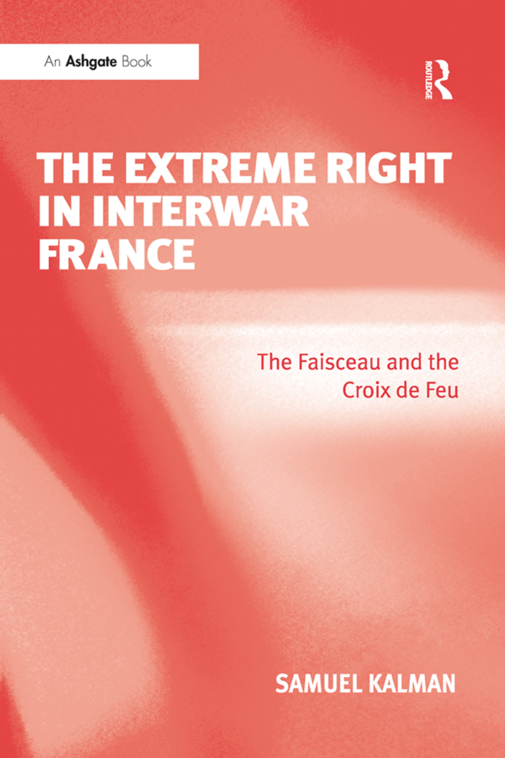The Extreme Right in Interwar France The Faisceau and the Croix de Feu 1st Edition