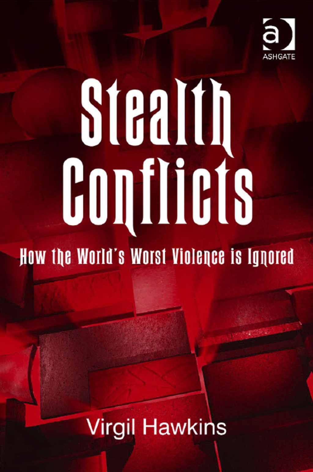 Stealth Conflicts How the World's Worst Violence Is Ignored 1st Edition