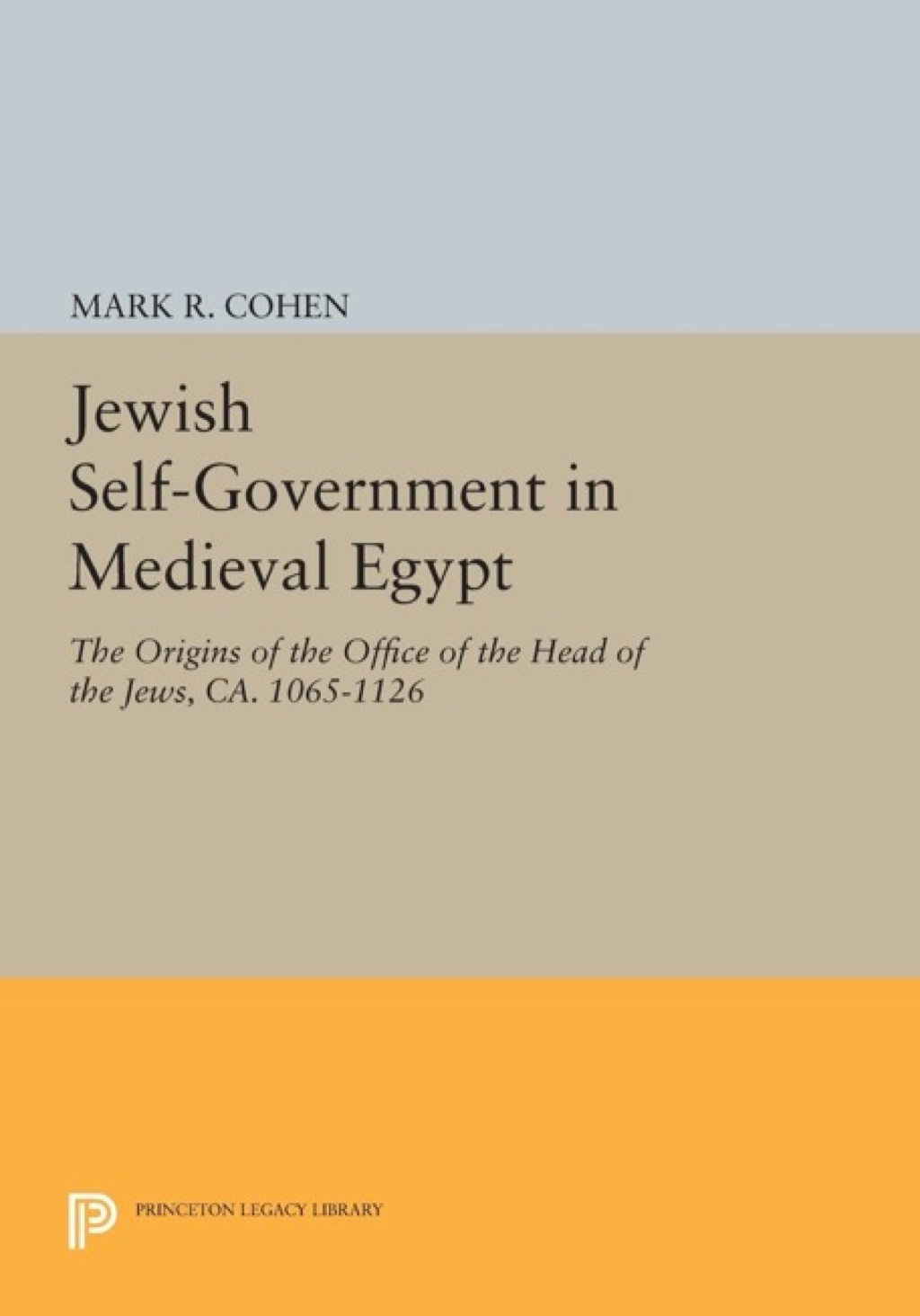 Jewish Self-Government in Medieval Egypt The Origins of the Office of the Head of the Jews, ca. 1065-1126