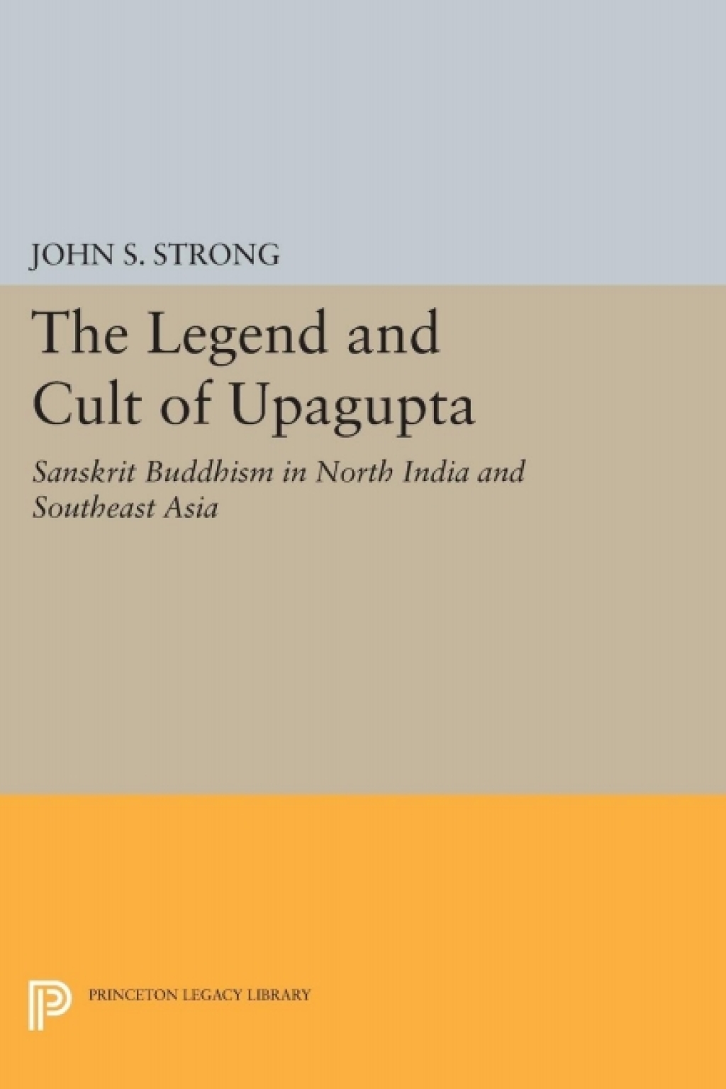 The Legend and Cult of Upagupta Sanskrit Buddhism in North India and Southeast Asia