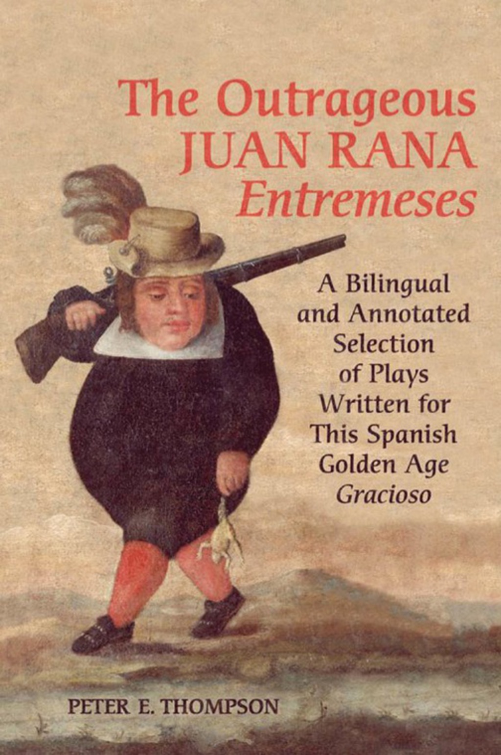 The Outrageous Juan Rana Entremeses A Bilingual and Annotated Selection of Plays Written for This Spanish Age Gracioso 1st Edition