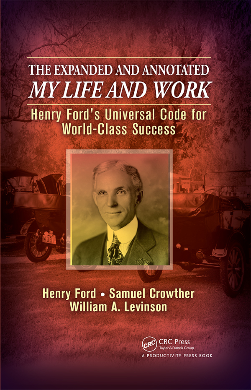 The Expanded and Annotated My Life and Work Henry Ford's Universal Code for World-Class Success 1st Edition