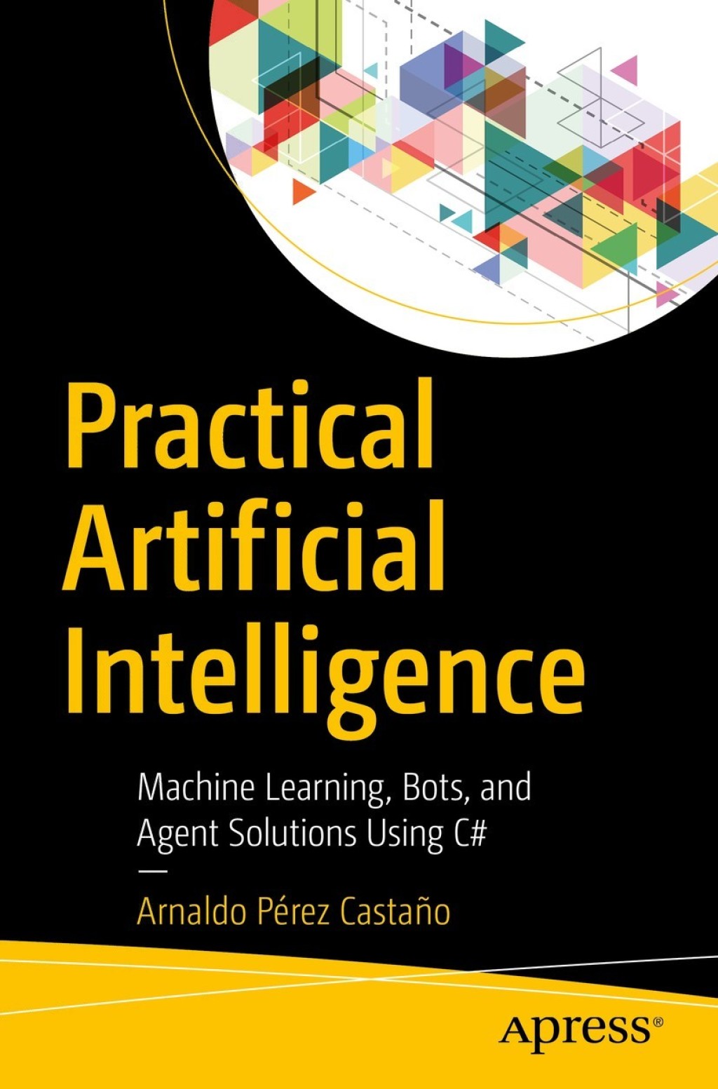 Practical Artificial Intelligence Machine Learning, Bots, and Agent Solutions Using C#