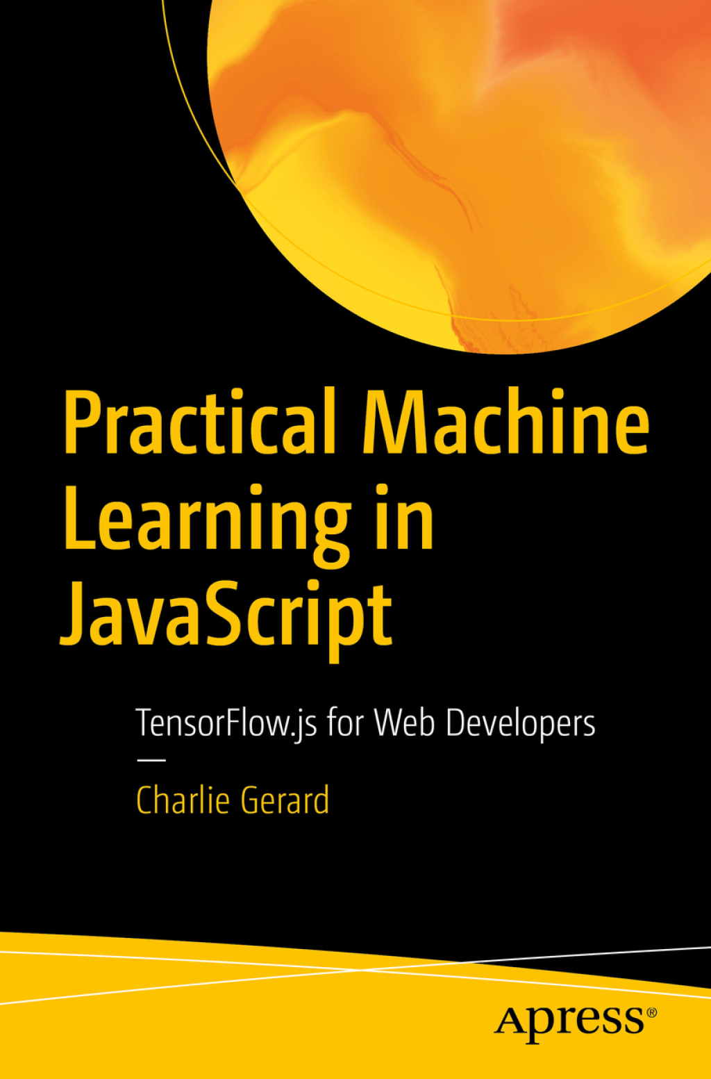 Practical Machine Learning in JavaScript TensorFlow.js for Web Developers