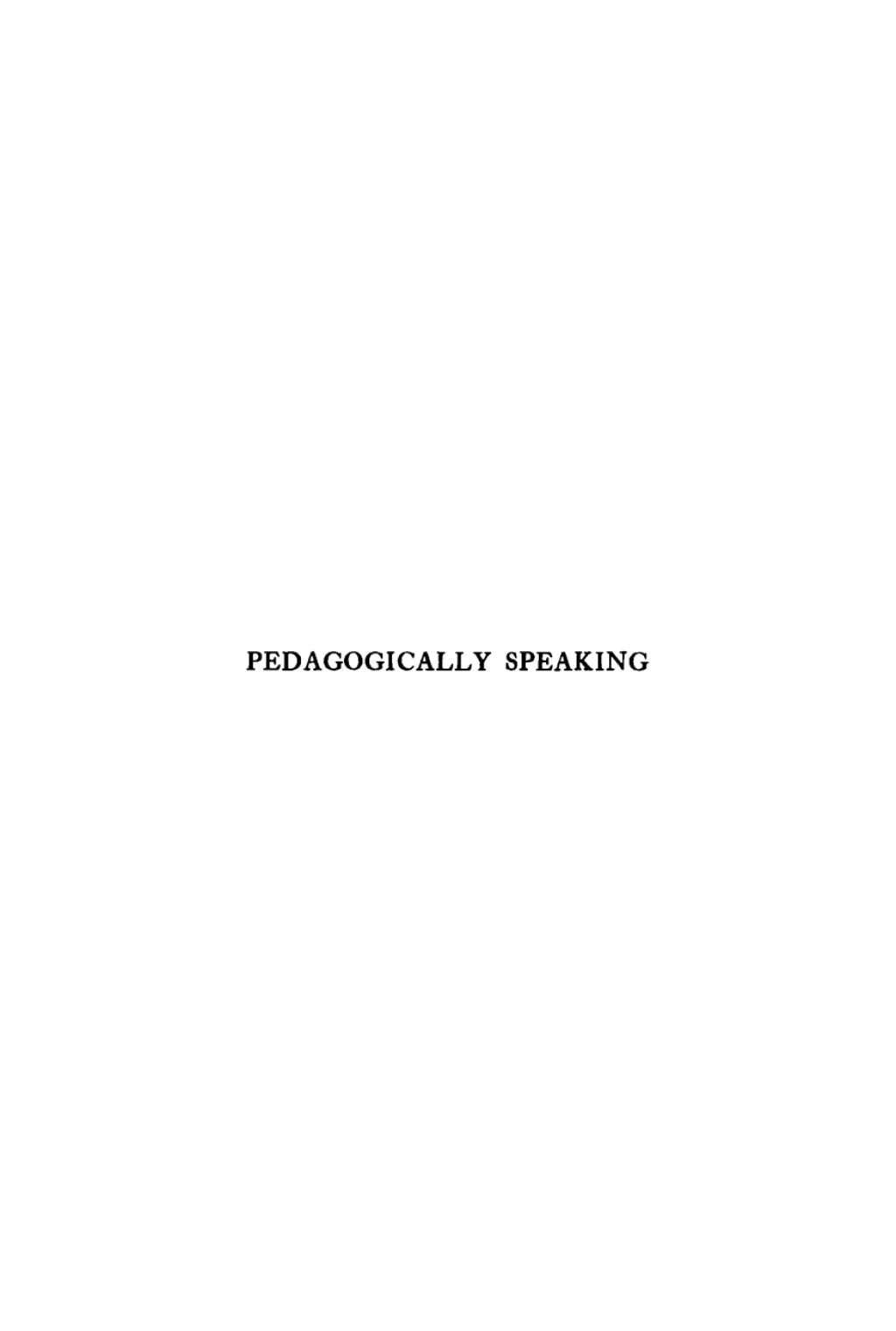 Pedagogically Speaking Essays and Addresses on Topics More or Less Educational