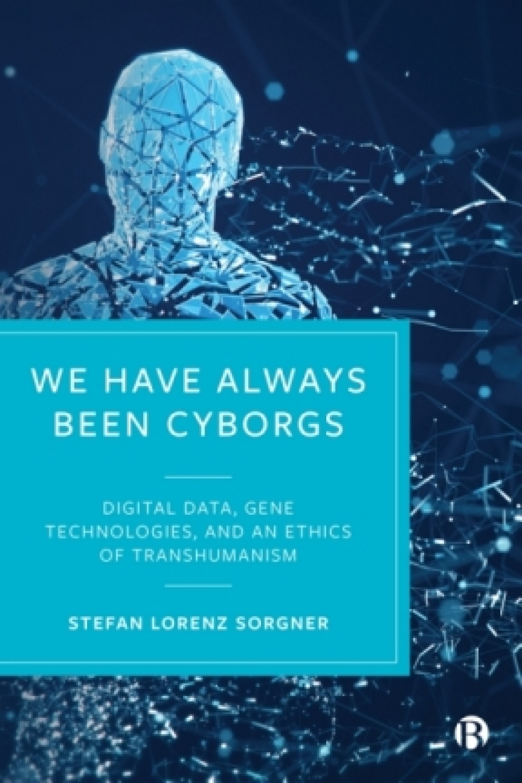 We Have Always Been Cyborgs Digital Data, Gene Technologies, and an Ethics of Transhumanism 1st Edition