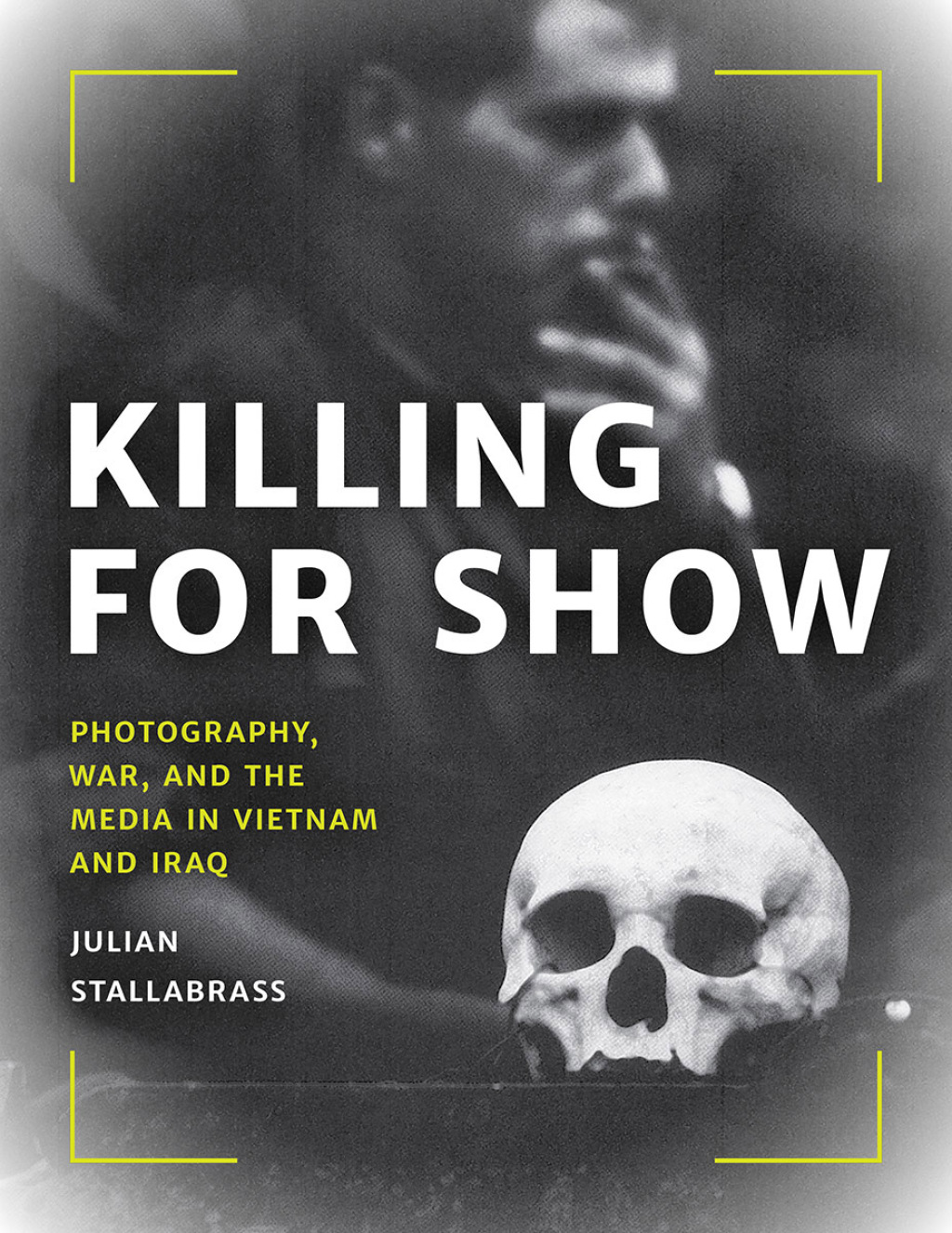 Killing for Show Photography, War, and the Media in Vietnam and Iraq