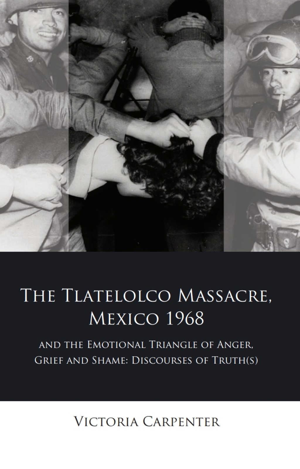 The Tlatelolco Massacre, Mexico 1968, and the Emotional Triangle of Anger, Grief and Shame Discourses of Truth(s) 1st Edition