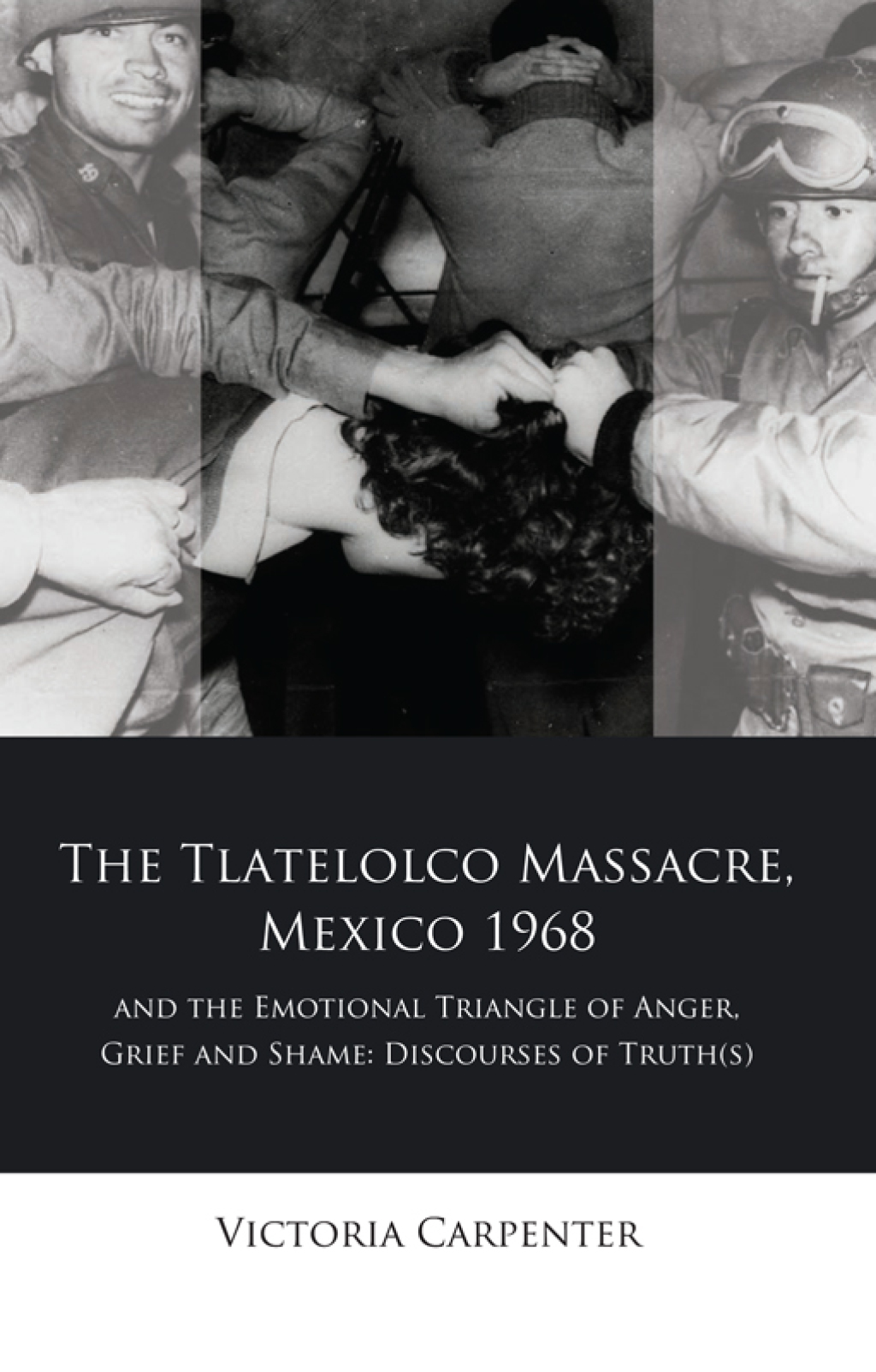 The Tlatelolco Massacre, Mexico 1968, and the Emotional Triangle of Anger, Grief and Shame Discourses of Truth(s) 1st Edition
