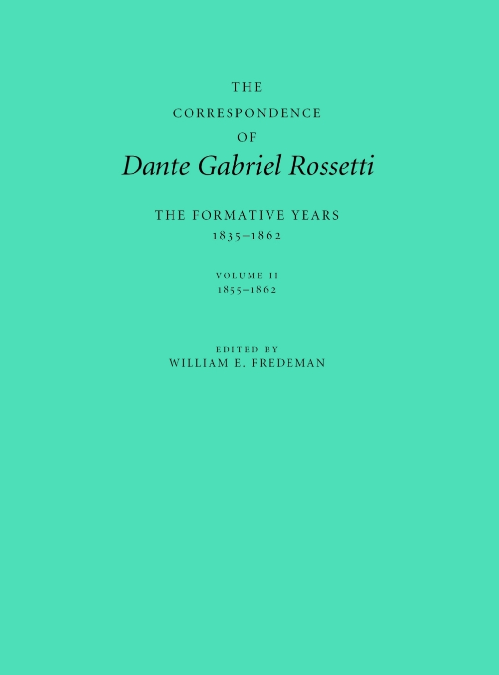The Correspondence of Dante Gabriel Rossetti The Formative Years, 1835-1862: Charlotte Street to Cheyne Walk. II. 1855-1862 1st Edition