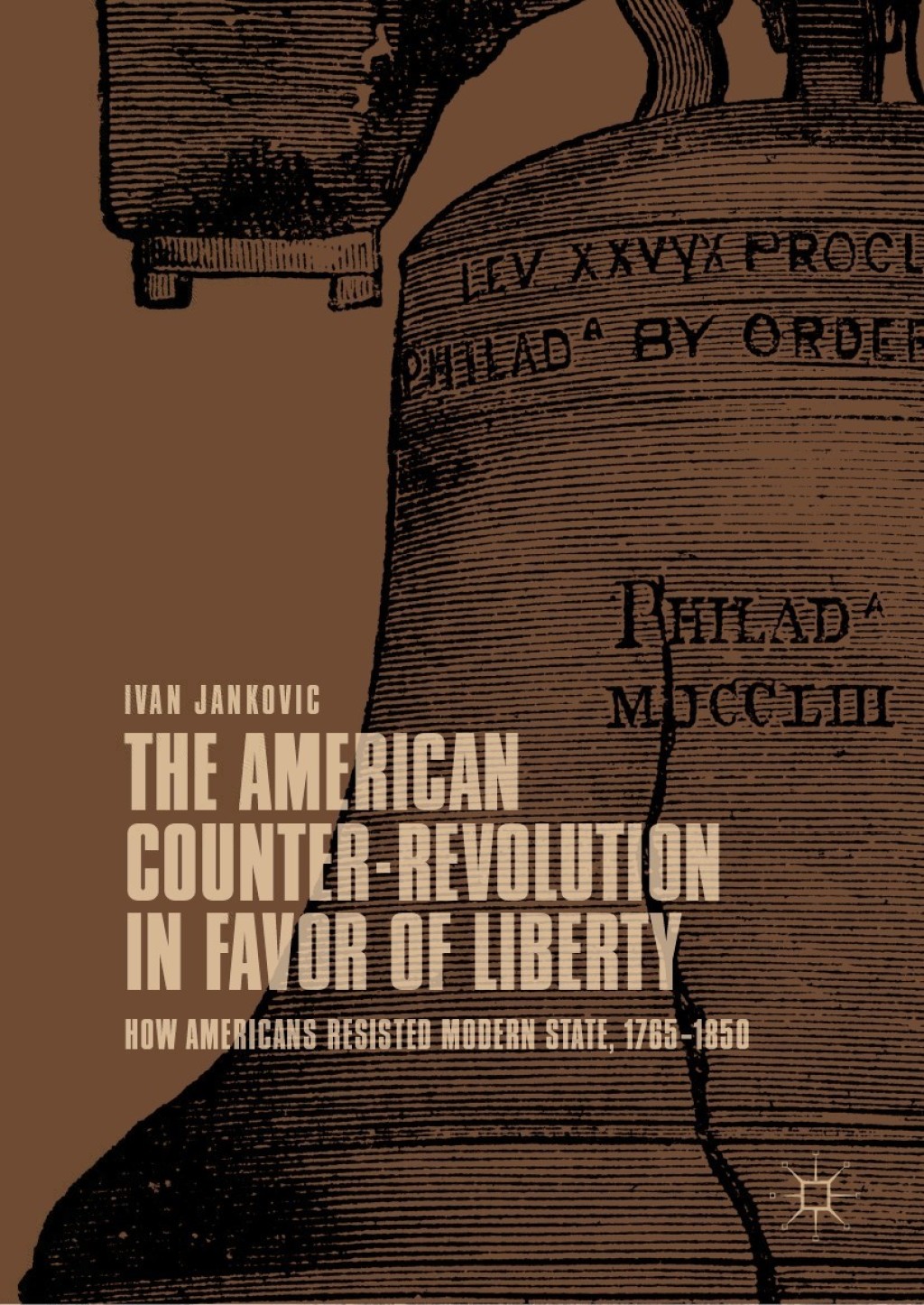 The American Counter-Revolution in Favor of Liberty How Americans Resisted Modern State, 1765–1850