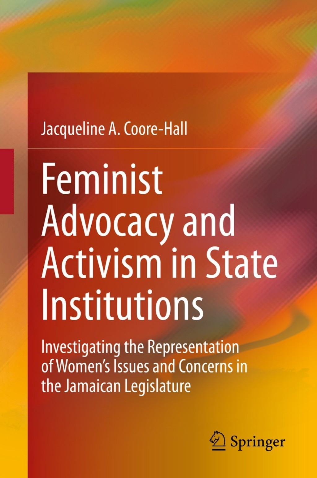 Feminist Advocacy and Activism in State Institutions Investigating the Representation of Women’s Issues and Concerns in the Jamaican Legislature