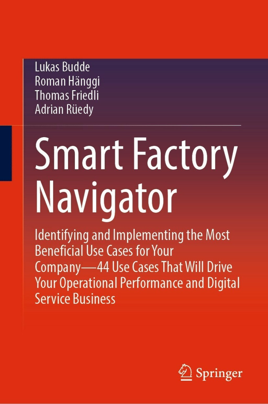 Smart Factory Navigator Identifying and Implementing the Most Beneficial Use Cases for Your Company—44 Use Cases That Will Drive Your Operational Performance and Digital Service Business