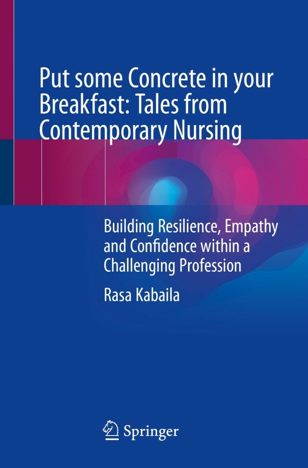 Put some Concrete in your Breakfast: Tales from Contemporary Nursing Building Resilience, Empathy and Confidence within a Challenging Profession