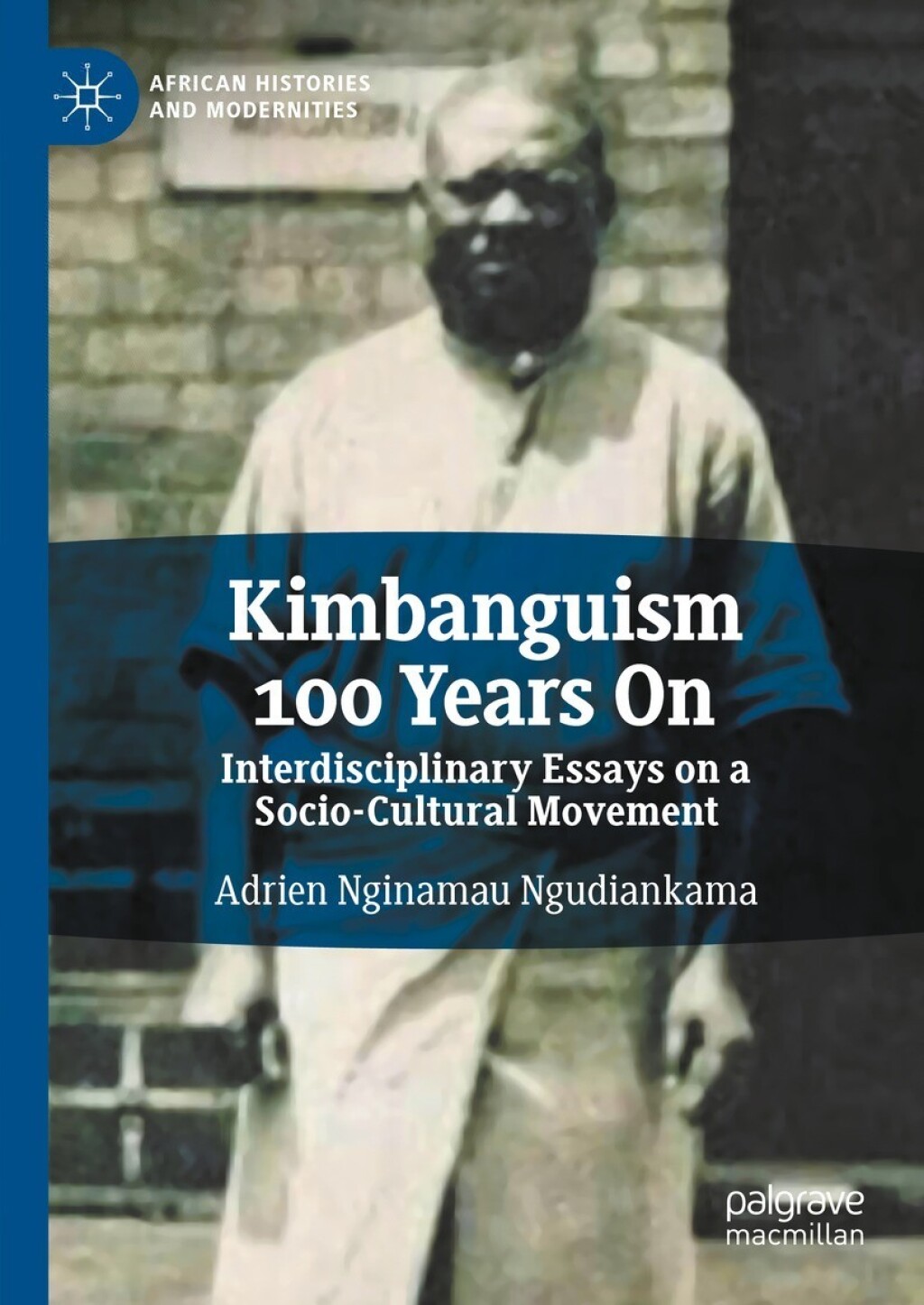 Kimbanguism 100 Years On Interdisciplinary Essays on a Socio-Cultural Movement