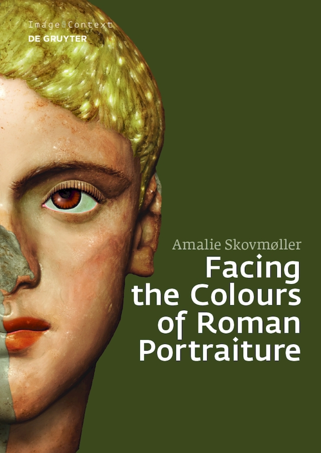 Facing the Colours of Roman Portraiture Exploring the Materiality of Ancient Polychrome Forms 1st Edition