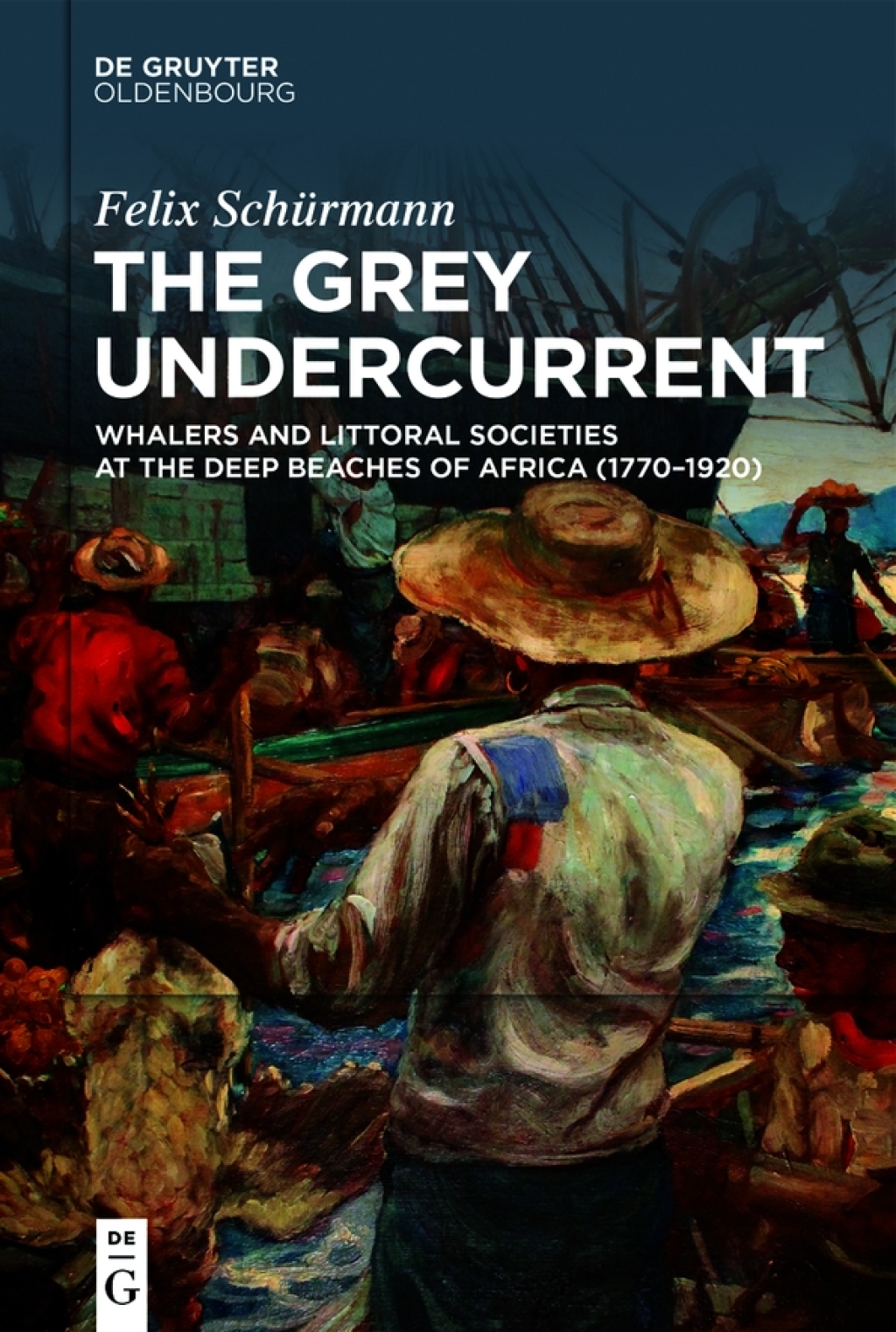 The Grey Undercurrent Whalers and Littoral Societies at the Deep Beaches of Africa (1770–1920) 1st Edition