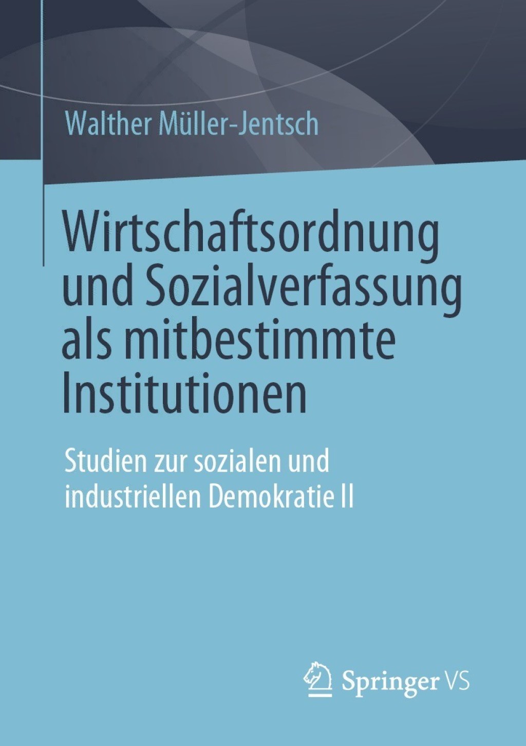 Wirtschaftsordnung und Sozialverfassung als mitbestimmte Institutionen Studien zur sozialen und industriellen Demokratie II
