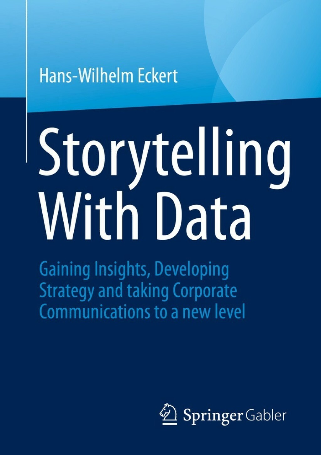 Storytelling With Data Gaining Insights, Developing Strategy and taking Corporate Communications to a new level