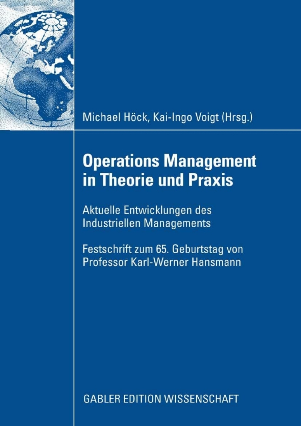 Operations Management in Theorie und Praxis Aktuelle Entwicklungen des Industriellen Managements - Festschrift zum 65. Geburtstag von Professor Karl-Werner Hansmann 1st Edition