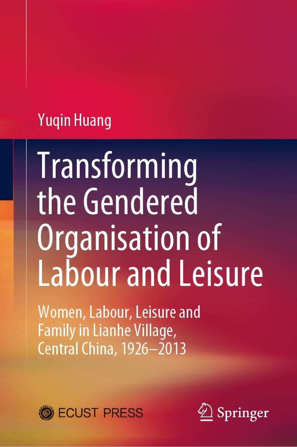 Transforming the Gendered Organisation of Labour and Leisure Women, Labour, Leisure and Family in Lianhe Village, Central China, 1926–2013